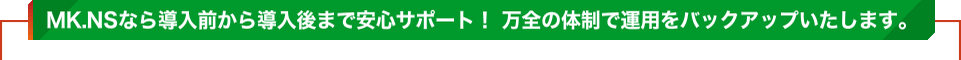 MK.NSは、さまざまなニーズに対応可能なポテンシャルを持ち合わせています。