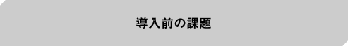 導入前の課題