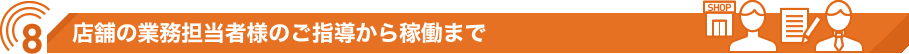 店舗の業務担当者のご指導から稼働まで