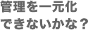 管理を一元化できないかな？